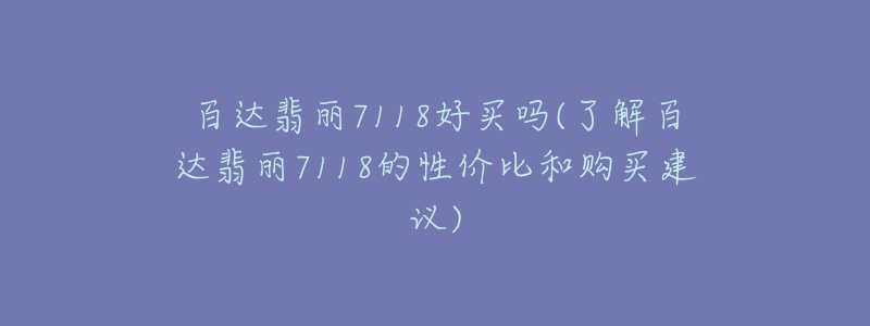 百達(dá)翡麗7118好買嗎(了解百達(dá)翡麗7118的性價(jià)比和購買建議)