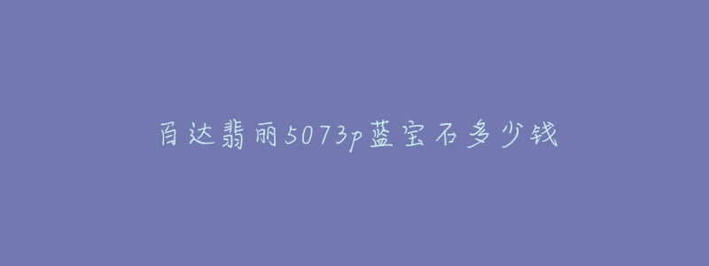 百達(dá)翡麗5073p藍(lán)寶石多少錢