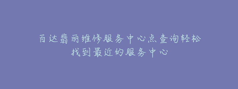 百達(dá)翡麗維修服務(wù)中心點(diǎn)查詢輕松找到最近的服務(wù)中心