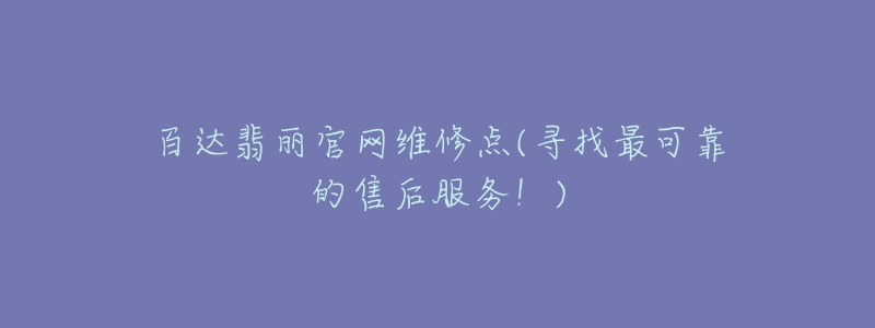 百達(dá)翡麗官網(wǎng)維修點(diǎn)(尋找最可靠的售后服務(wù)！)