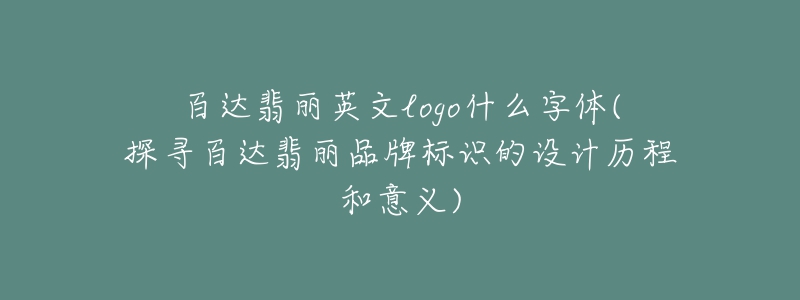 百達翡麗英文logo什么字體(探尋百達翡麗品牌標(biāo)識的設(shè)計歷程和意義)