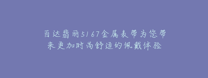 百達(dá)翡麗5167金屬表帶為您帶來更加時尚舒適的佩戴體驗(yàn)