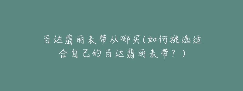 百達(dá)翡麗表帶從哪買(如何挑選適合自己的百達(dá)翡麗表帶？)