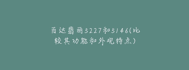 百達(dá)翡麗5227和5146(比較其功能和外觀特點(diǎn))