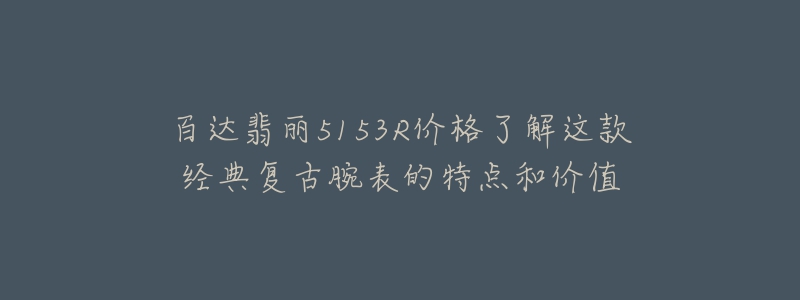 百達翡麗5153R價格了解這款經(jīng)典復(fù)古腕表的特點和價值