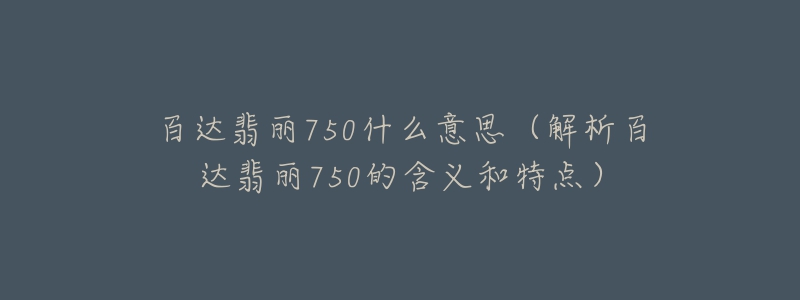 百達翡麗750什么意思（解析百達翡麗750的含義和特點）