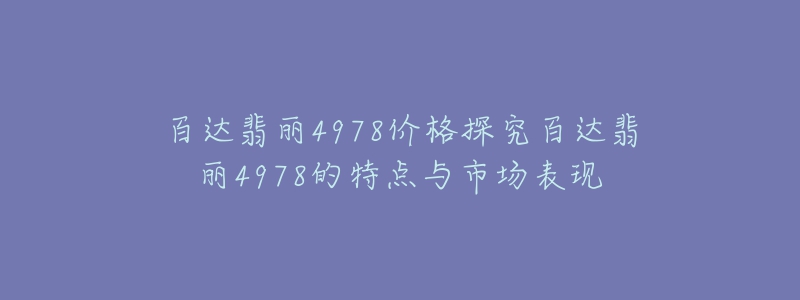 百達翡麗4978價格探究百達翡麗4978的特點與市場表現(xiàn)