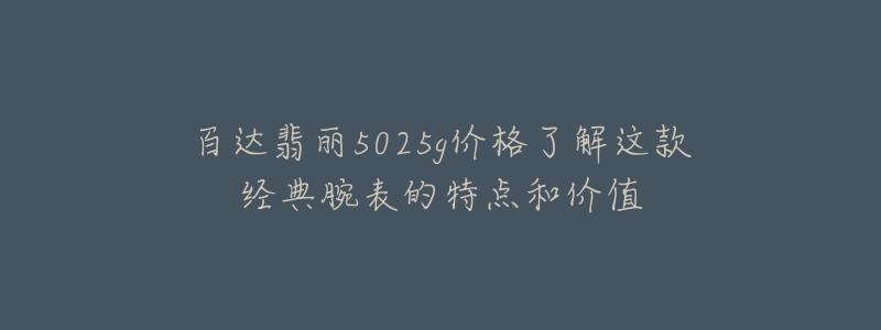 百達(dá)翡麗5025g價(jià)格了解這款經(jīng)典腕表的特點(diǎn)和價(jià)值