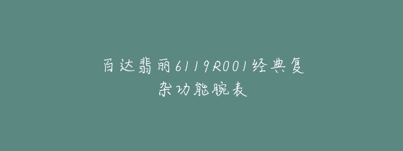 百達翡麗6119R001經(jīng)典復(fù)雜功能腕表