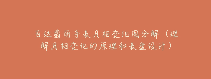 百達翡麗手表月相變化圖分解（理解月相變化的原理和表盤設計）