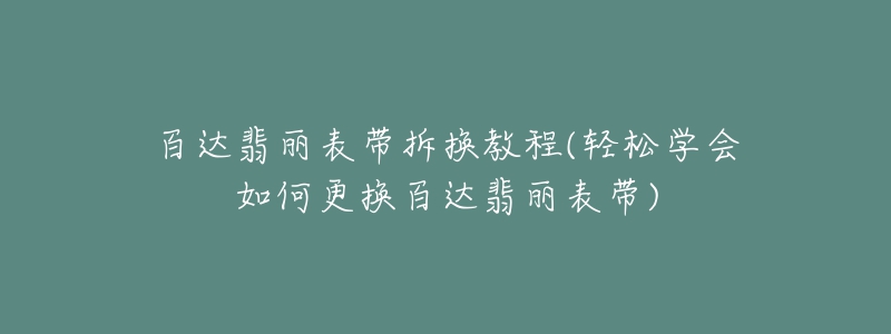 百達(dá)翡麗表帶拆換教程(輕松學(xué)會(huì)如何更換百達(dá)翡麗表帶)