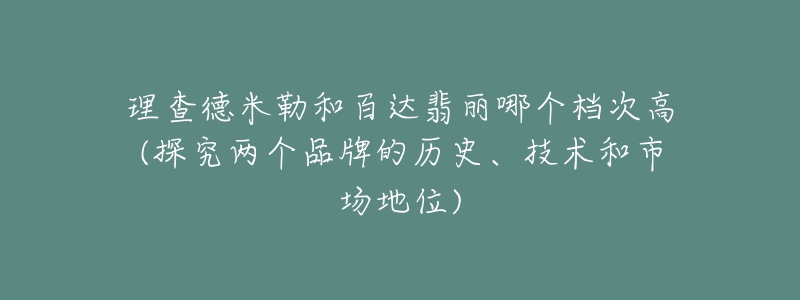 理查德米勒和百達(dá)翡麗哪個檔次高(探究兩個品牌的歷史、技術(shù)和市場地位)