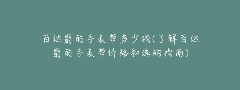 百達(dá)翡麗手表帶多少錢(了解百達(dá)翡麗手表帶價(jià)格和選購指南)