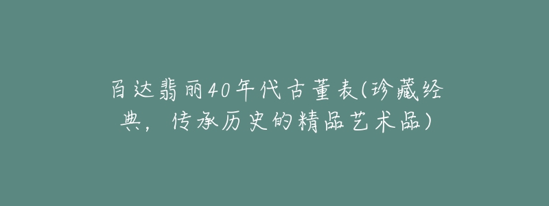 百達翡麗40年代古董表(珍藏經典，傳承歷史的精品藝術品)