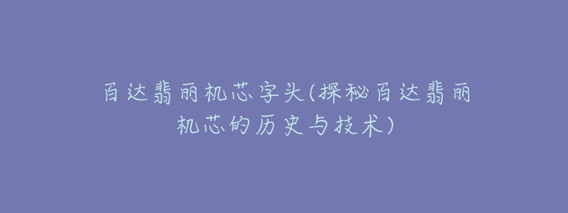 百達(dá)翡麗機(jī)芯字頭(探秘百達(dá)翡麗機(jī)芯的歷史與技術(shù))