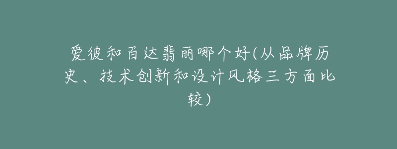 愛彼和百達(dá)翡麗哪個(gè)好(從品牌歷史、技術(shù)創(chuàng)新和設(shè)計(jì)風(fēng)格三方面比較)