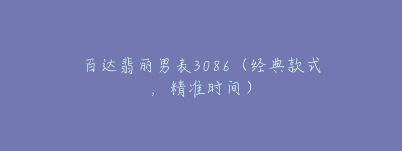 百達(dá)翡麗男表3086（經(jīng)典款式，精準(zhǔn)時(shí)間）