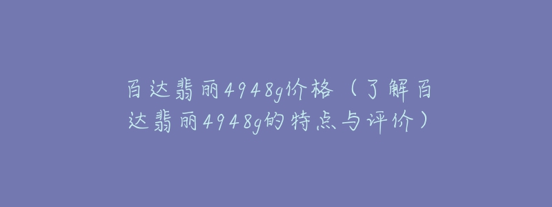 百達翡麗4948g價格（了解百達翡麗4948g的特點與評價）