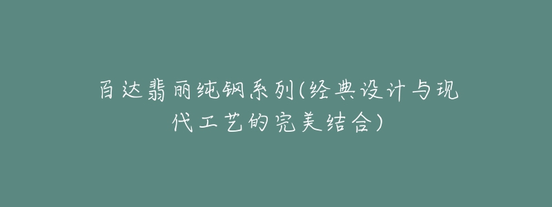 百達(dá)翡麗純鋼系列(經(jīng)典設(shè)計(jì)與現(xiàn)代工藝的完美結(jié)合)