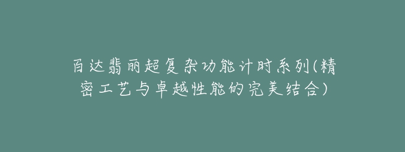 百達(dá)翡麗超復(fù)雜功能計(jì)時(shí)系列(精密工藝與卓越性能的完美結(jié)合)