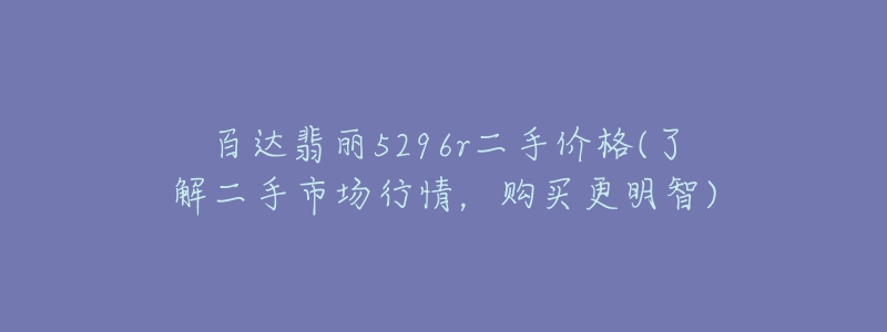 百達翡麗5296r二手價格(了解二手市場行情，購買更明智)