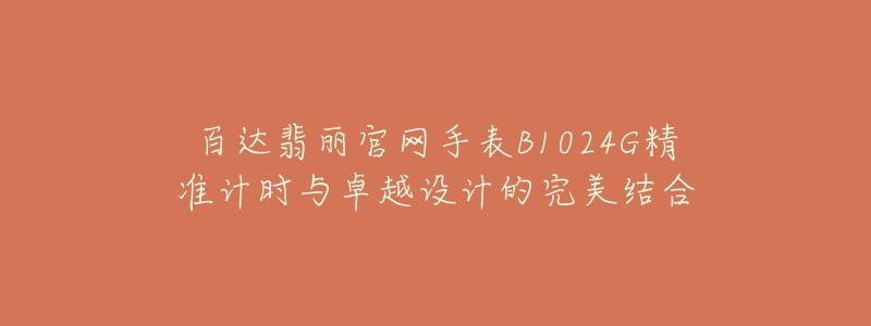 百達(dá)翡麗官網(wǎng)手表B1024G精準(zhǔn)計(jì)時(shí)與卓越設(shè)計(jì)的完美結(jié)合