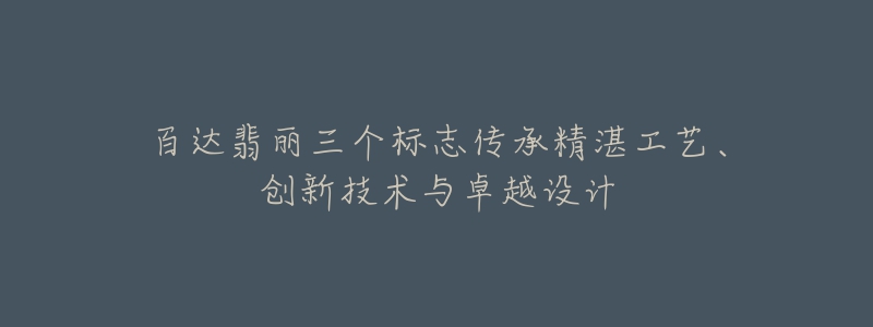 百達翡麗三個標志傳承精湛工藝、創(chuàng)新技術(shù)與卓越設(shè)計