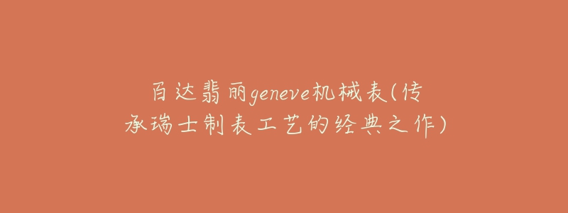 百達翡麗geneve機械表(傳承瑞士制表工藝的經(jīng)典之作)