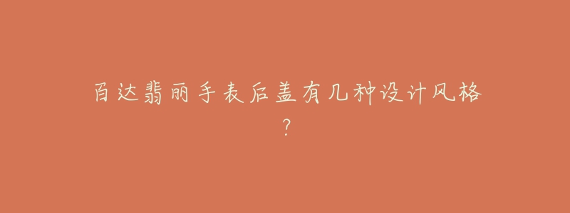 百達(dá)翡麗手表后蓋有幾種設(shè)計(jì)風(fēng)格？