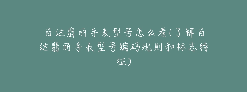 百達(dá)翡麗手表型號(hào)怎么看(了解百達(dá)翡麗手表型號(hào)編碼規(guī)則和標(biāo)志特征)