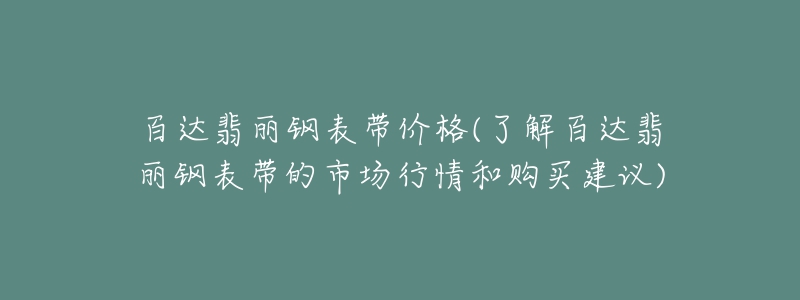 百達(dá)翡麗鋼表帶價(jià)格(了解百達(dá)翡麗鋼表帶的市場(chǎng)行情和購(gòu)買建議)