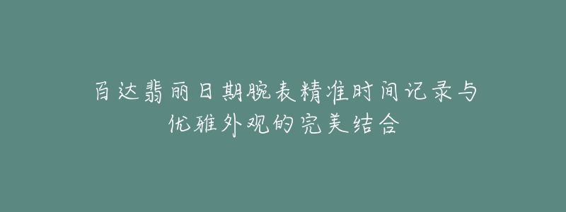 百達(dá)翡麗日期腕表精準(zhǔn)時間記錄與優(yōu)雅外觀的完美結(jié)合