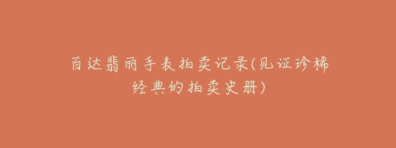 百達翡麗手表拍賣記錄(見證珍稀經(jīng)典的拍賣史冊)