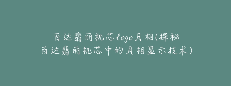 百達翡麗機芯logo月相(探秘百達翡麗機芯中的月相顯示技術(shù))