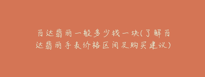 百達(dá)翡麗一般多少錢(qián)一塊(了解百達(dá)翡麗手表價(jià)格區(qū)間及購(gòu)買(mǎi)建議)