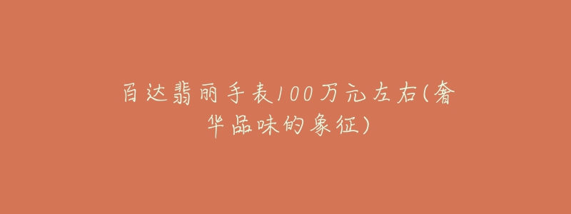 百達(dá)翡麗手表100萬元左右(奢華品味的象征)