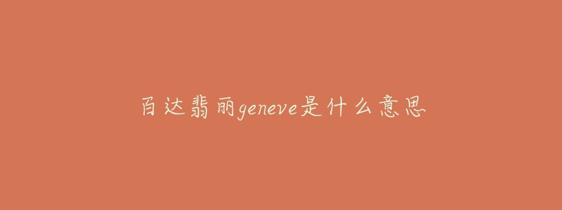 百達(dá)翡麗geneve是什么意思