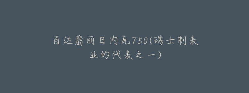 百達翡麗日內(nèi)瓦750(瑞士制表業(yè)的代表之一)