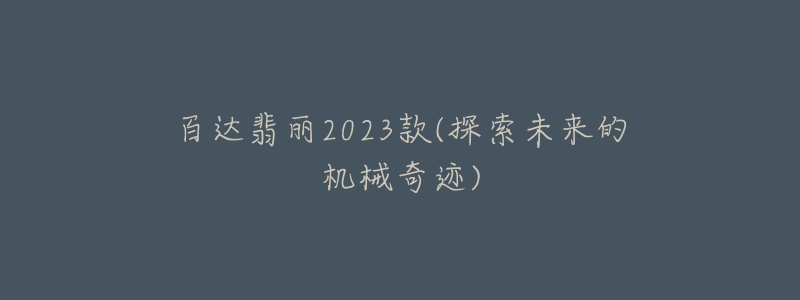 百達(dá)翡麗2023款(探索未來(lái)的機(jī)械奇跡)