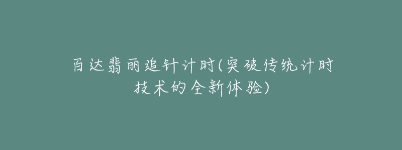 百達翡麗追針計時(突破傳統(tǒng)計時技術的全新體驗)