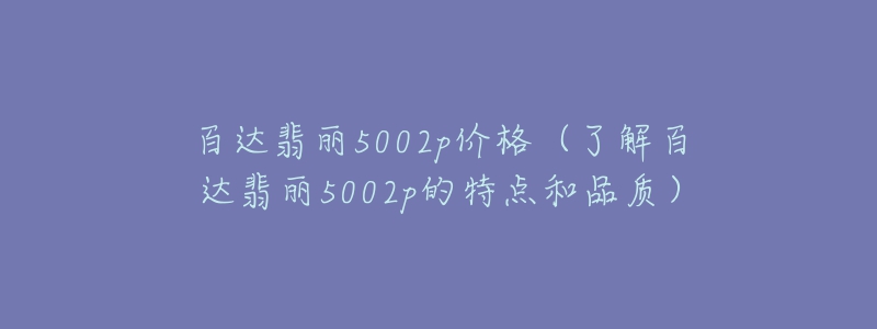 百達(dá)翡麗5002p價(jià)格（了解百達(dá)翡麗5002p的特點(diǎn)和品質(zhì)）