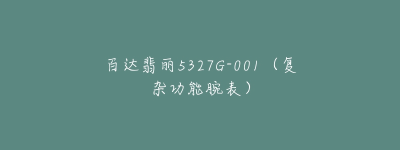 百達(dá)翡麗5327G-001（復(fù)雜功能腕表）