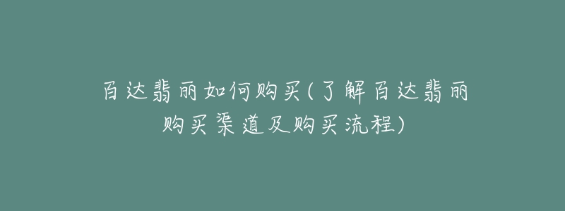 百達(dá)翡麗如何購(gòu)買(mǎi)(了解百達(dá)翡麗購(gòu)買(mǎi)渠道及購(gòu)買(mǎi)流程)