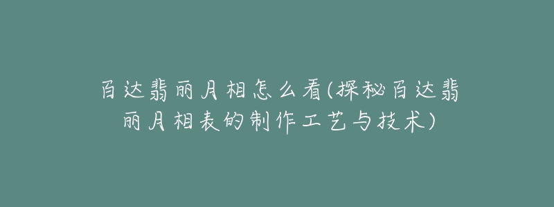 百達(dá)翡麗月相怎么看(探秘百達(dá)翡麗月相表的制作工藝與技術(shù))