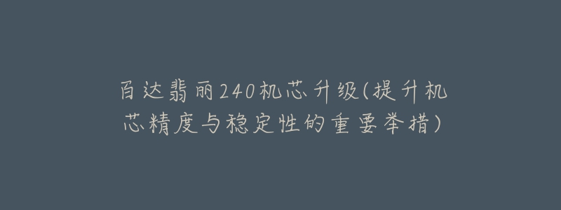 百達(dá)翡麗240機(jī)芯升級(jí)(提升機(jī)芯精度與穩(wěn)定性的重要舉措)