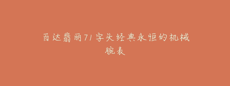 百達(dá)翡麗71字頭經(jīng)典永恒的機(jī)械腕表