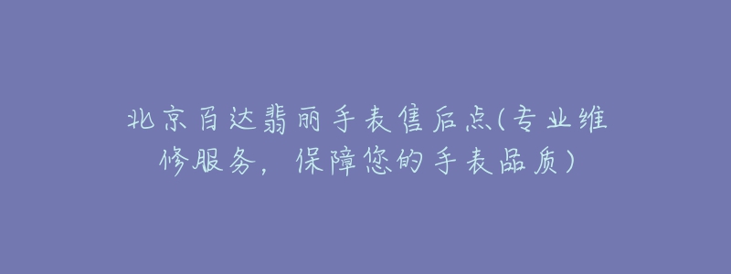 北京百達(dá)翡麗手表售后點(diǎn)(專(zhuān)業(yè)維修服務(wù)，保障您的手表品質(zhì))