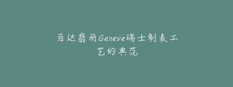 百達(dá)翡麗Geneve瑞士制表工藝的典范