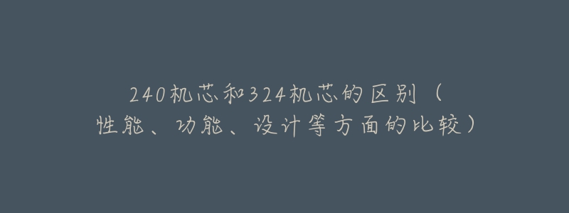 240機芯和324機芯的區(qū)別（性能、功能、設(shè)計等方面的比較）