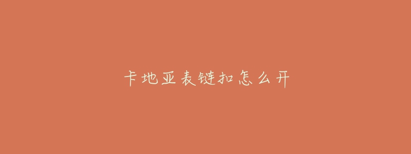 卡地亞表鏈扣怎么開(kāi)